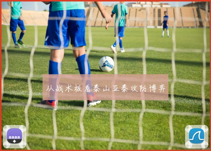 从战术板看泰山亚泰攻防博弈