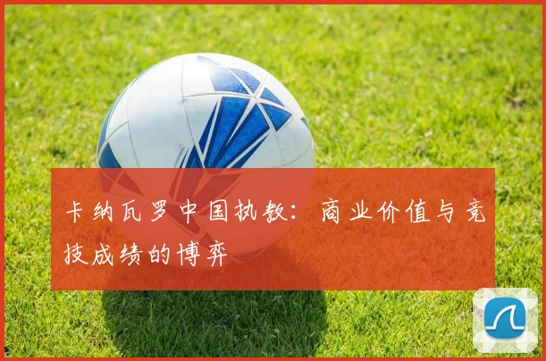 卡纳瓦罗中国执教：商业价值与竞技成绩的博弈