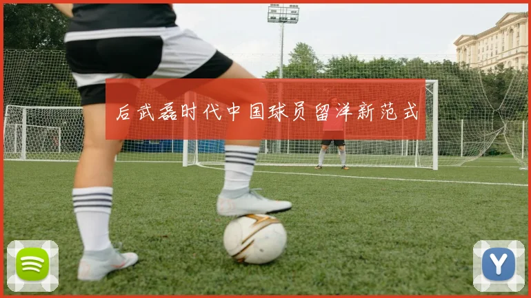 后武磊时代中国球员留洋新范式
