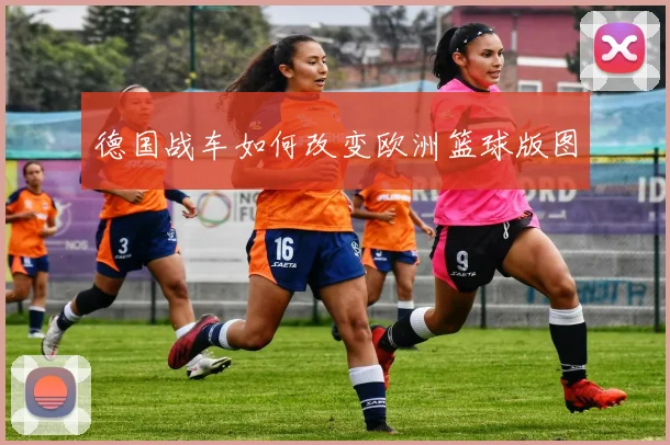 德国战车如何改变欧洲篮球版图