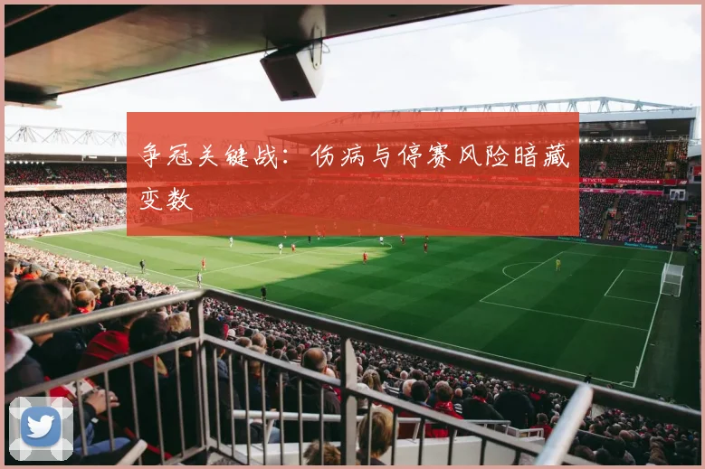 争冠关键战：伤病与停赛风险暗藏变数