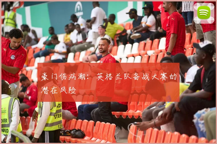 豪门伤病潮：英格兰队备战大赛的潜在风险