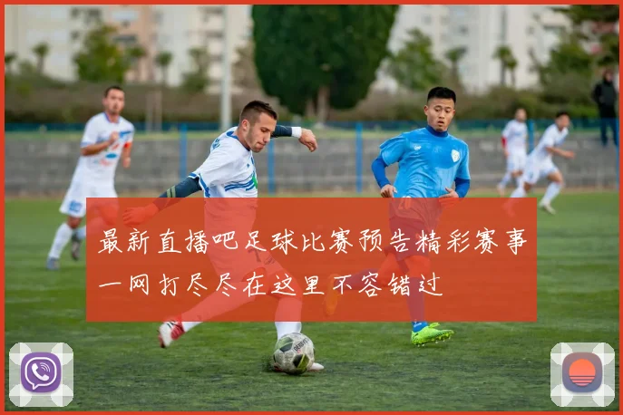 最新直播吧足球比赛预告精彩赛事一网打尽尽在这里不容错过
