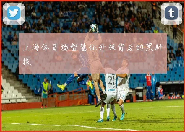 上海体育场智慧化升级背后的黑科技