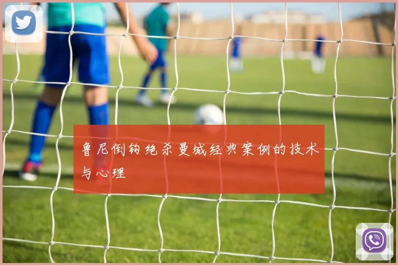 鲁尼倒钩绝杀曼城经典案例的技术与心理