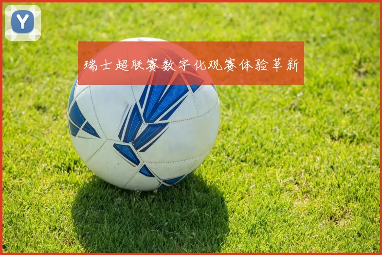 瑞士超联赛数字化观赛体验革新