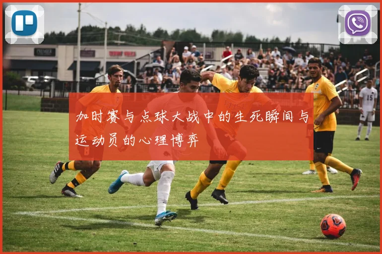 加时赛与点球大战中的生死瞬间与运动员的心理博弈