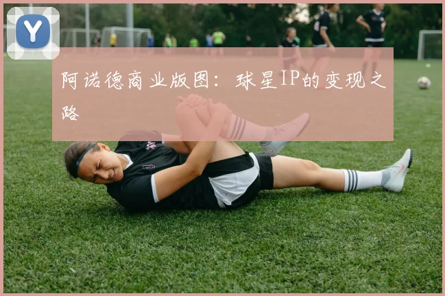 阿诺德商业版图：球星IP的变现之路