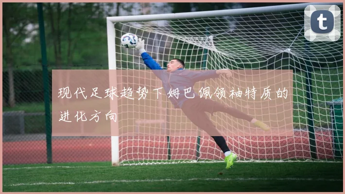 现代足球趋势下姆巴佩领袖特质的进化方向